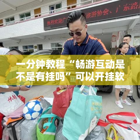 一分钟教程“畅游互动是不是有挂吗”可以开挂软件