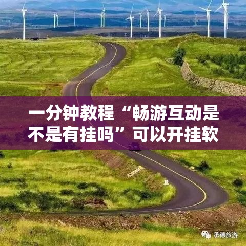 一分钟教程“畅游互动是不是有挂吗	”可以开挂软件